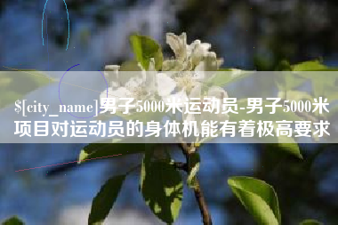 定西男子5000米运动员-男子5000米项目对运动员的身体机能有着极高要求