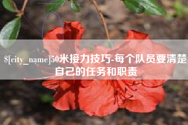 定西50米接力技巧-每个队员要清楚自己的任务和职责