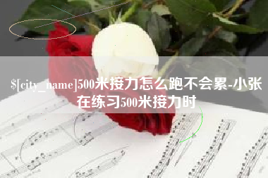 定西500米接力怎么跑不会累-小张在练习500米接力时