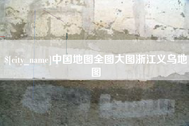 定西中国地图全图大图浙江义乌地图