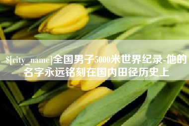 定西全国男子5000米世界纪录-他的名字永远铭刻在国内田径历史上