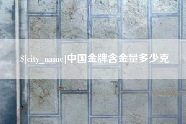 定西中国金牌含金量多少克
