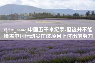 定西中国五千米纪录-但这并不能掩盖中国运动员在该项目上付出的努力