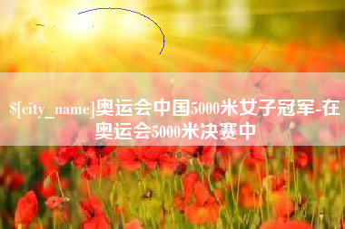 定西奥运会中国5000米女子冠军-在奥运会5000米决赛中