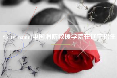 定西中国消防救援学院在辽宁招生