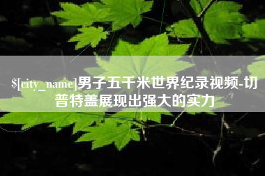 定西男子五千米世界纪录视频-切普特盖展现出强大的实力