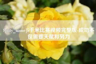 定西5千米比赛视频完整版-成功不仅需要天赋和努力