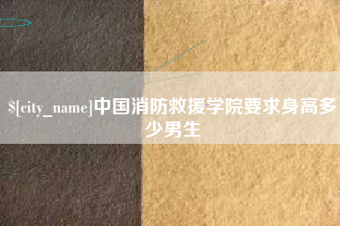 定西中国消防救援学院要求身高多少男生