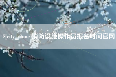 定西消防设施操作员报名时间官网