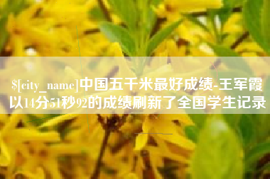 定西中国五千米最好成绩-王军霞以14分51秒92的成绩刷新了全国学生记录