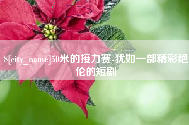 定西50米的接力赛-犹如一部精彩绝伦的短剧