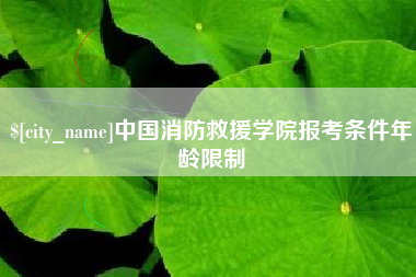 定西中国消防救援学院报考条件年龄限制