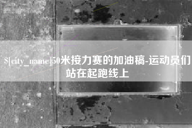 定西50米接力赛的加油稿-运动员们站在起跑线上
