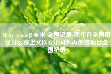 定西5000米 全国记录-同年在全国田径分区赛上又以25分56秒5再创该项目全国纪录