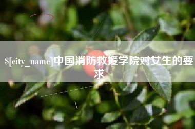 定西中国消防救援学院对女生的要求