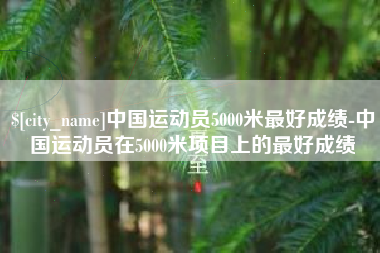 定西中国运动员5000米最好成绩-中国运动员在5000米项目上的最好成绩