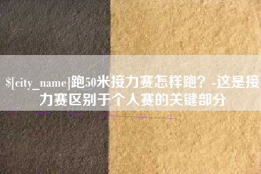 定西跑50米接力赛怎样跑？-这是接力赛区别于个人赛的关键部分