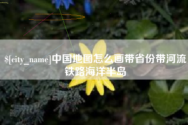 定西中国地图怎么画带省份带河流铁路海洋半岛