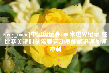 定西中国奥运会5000米世界纪录-在比赛关键时刻需要运动员能够迅速加速冲刺