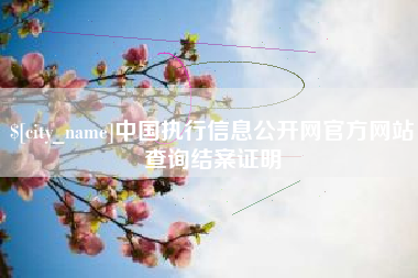 定西中国执行信息公开网官方网站查询结案证明