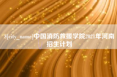 定西中国消防救援学院2021年河南招生计划