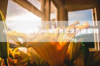 定西男子5000米世界纪录告破 新闻