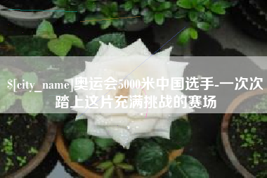 定西奥运会5000米中国选手-一次次踏上这片充满挑战的赛场