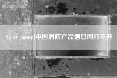 定西中国消防产品信息网打不开