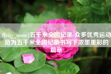 定西五千米全国纪录-众多优秀运动员为五千米全国纪录书写下浓墨重彩的篇章