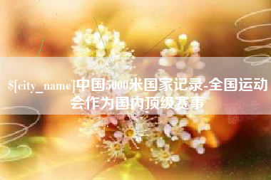 定西中国5000米国家记录-全国运动会作为国内顶级赛事