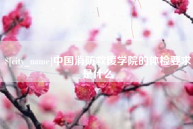 定西中国消防救援学院的体检要求是什么