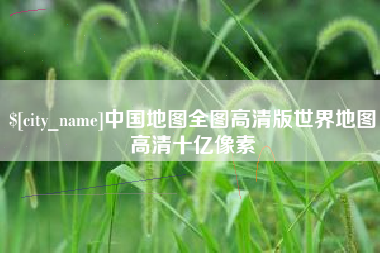 定西中国地图全图高清版世界地图高清十亿像素