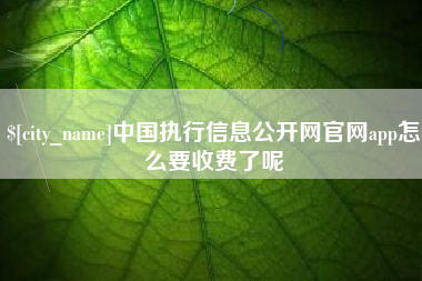定西中国执行信息公开网官网app怎么要收费了呢