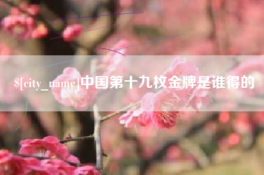 定西中国第十九枚金牌是谁得的