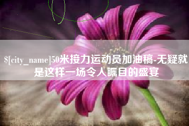 定西50米接力运动员加油稿-无疑就是这样一场令人瞩目的盛宴