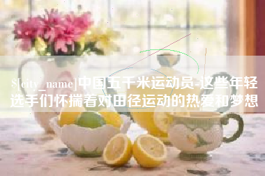 定西中国五千米运动员-这些年轻选手们怀揣着对田径运动的热爱和梦想