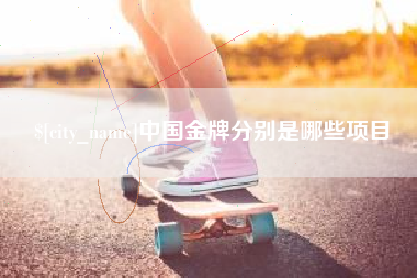 定西中国金牌分别是哪些项目