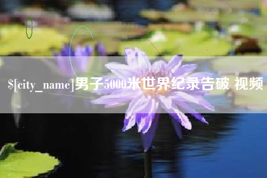 定西男子5000米世界纪录告破 视频