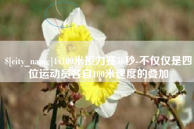 定西4x100米接力赛56秒-不仅仅是四位运动员各自100米速度的叠加