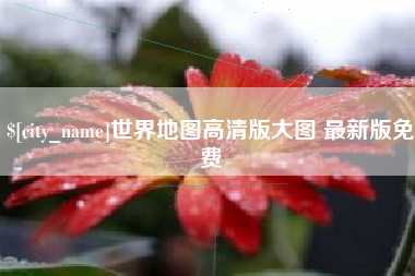 定西世界地图高清版大图 最新版免费