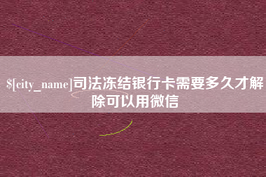 定西司法冻结银行卡需要多久才解除可以用微信