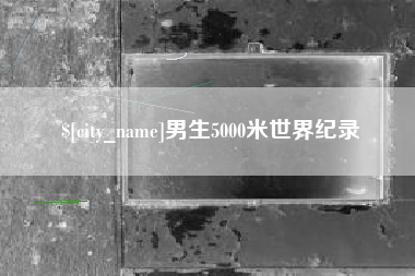 定西男生5000米世界纪录